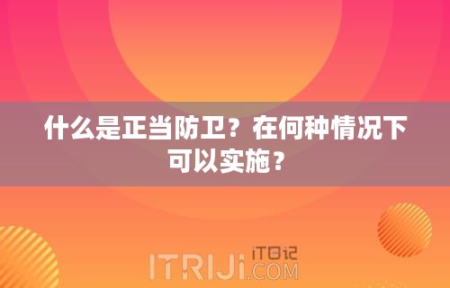 什么是正当防卫？在何种情况下可以实施？