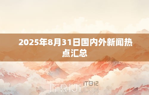  2025年8月31日国内外新闻热点汇总