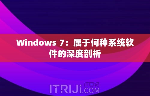 Windows 7：属于何种系统软件的深度剖析