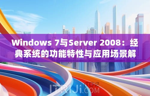 Windows 7与Server 2008：经典系统的功能特性与应用场景解析