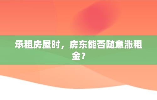 承租房屋时，房东能否随意涨租金？