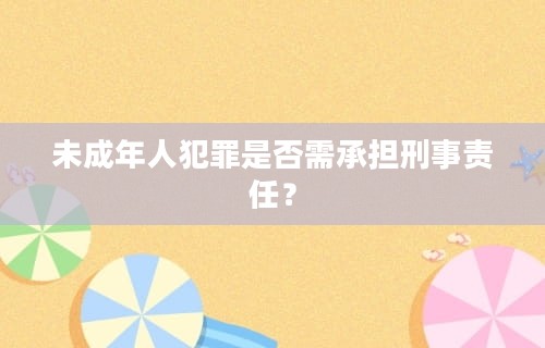 未成年人犯罪是否需承担刑事责任？