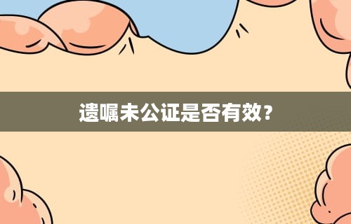 遗嘱未公证是否有效？