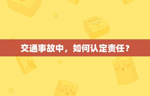 交通事故中，如何认定责任？
