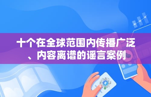 十个在全球范围内传播广泛、内容离谱的谣言案例