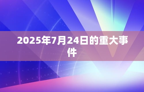 2025年7月24日的重大事件