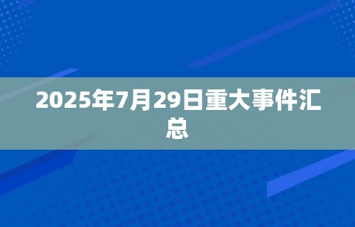 2025年7月29日重大事件汇总