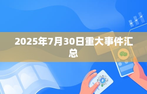 2025年7月30日重大事件汇总