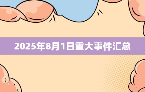 2025年8月1日重大事件汇总