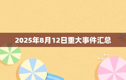 2025年8月12日重大事件汇总