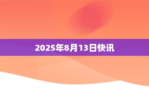 2025年8月13日快讯