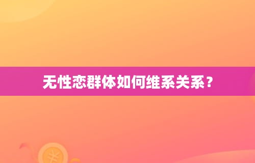 无性恋群体如何维系关系？-第1张图片-iT日记