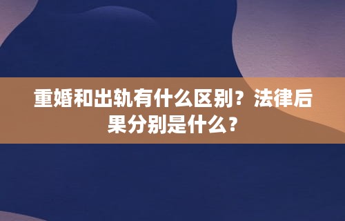 重婚和出轨有什么区别？法律后果分别是什么？