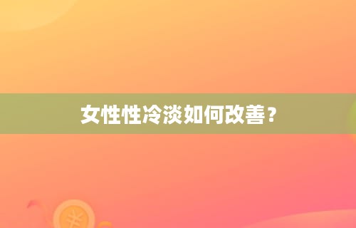 女性性冷淡如何改善？