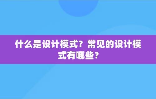 什么是设计模式？常见的设计模式有哪些？