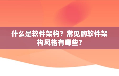 什么是软件架构？常见的软件架构风格有哪些？