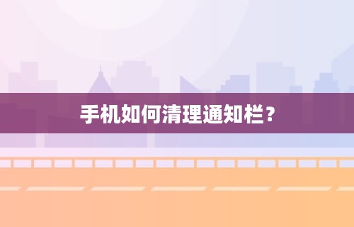 手机如何清理通知栏？