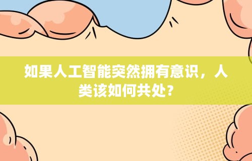如果人工智能突然拥有意识，人类该如何共处？