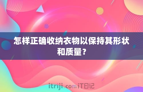 怎样正确收纳衣物以保持其形状和质量？