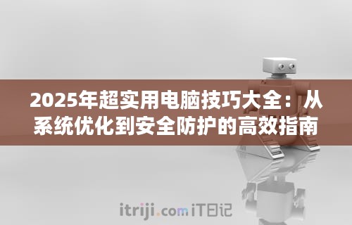 2025年超实用电脑技巧大全：从系统优化到安全防护的高效指南